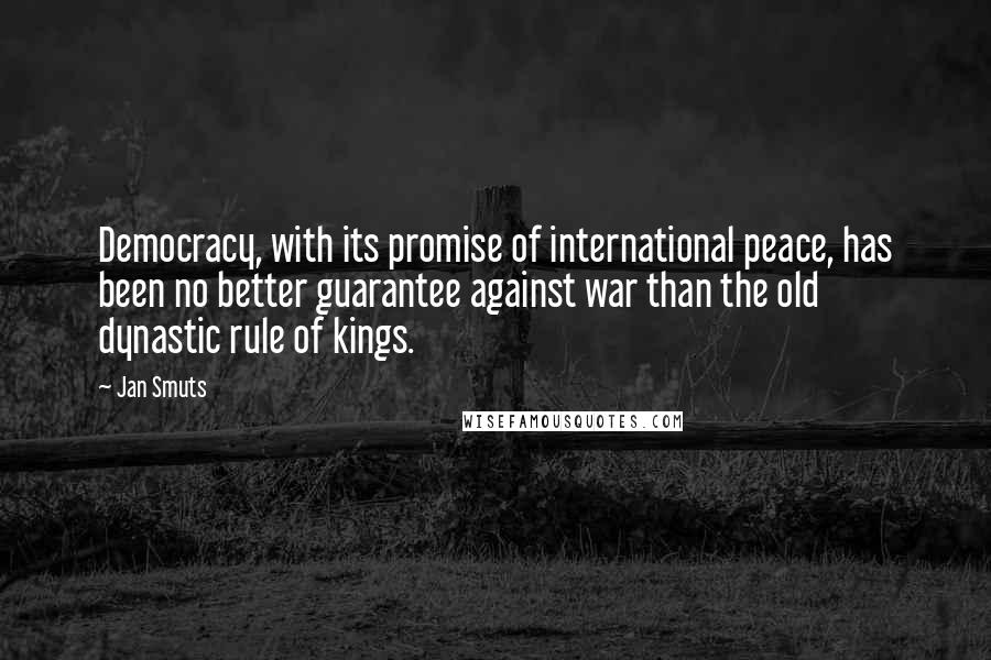 Jan Smuts Quotes: Democracy, with its promise of international peace, has been no better guarantee against war than the old dynastic rule of kings.