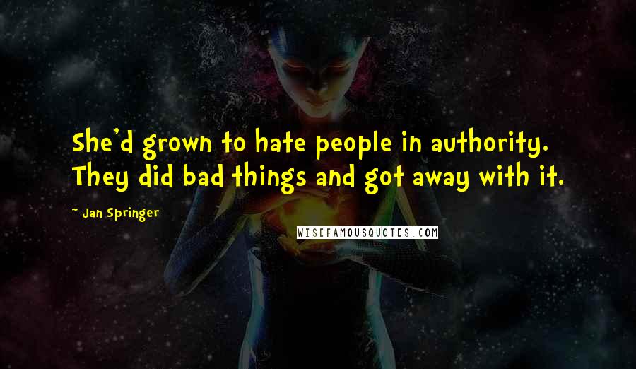 Jan Springer Quotes: She'd grown to hate people in authority. They did bad things and got away with it.