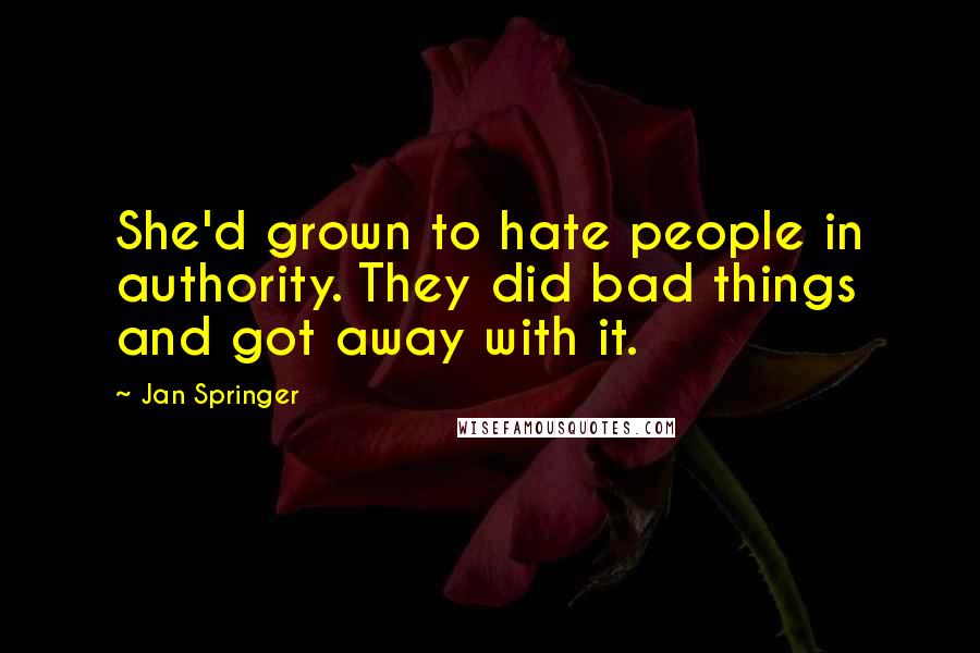 Jan Springer Quotes: She'd grown to hate people in authority. They did bad things and got away with it.