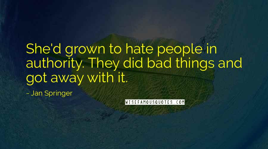 Jan Springer Quotes: She'd grown to hate people in authority. They did bad things and got away with it.