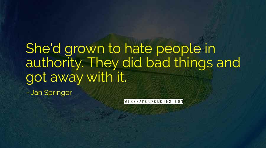 Jan Springer Quotes: She'd grown to hate people in authority. They did bad things and got away with it.