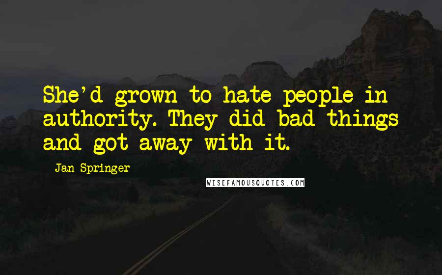 Jan Springer Quotes: She'd grown to hate people in authority. They did bad things and got away with it.