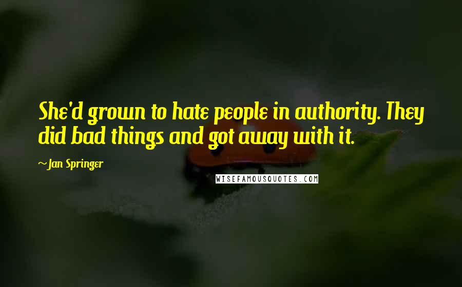 Jan Springer Quotes: She'd grown to hate people in authority. They did bad things and got away with it.