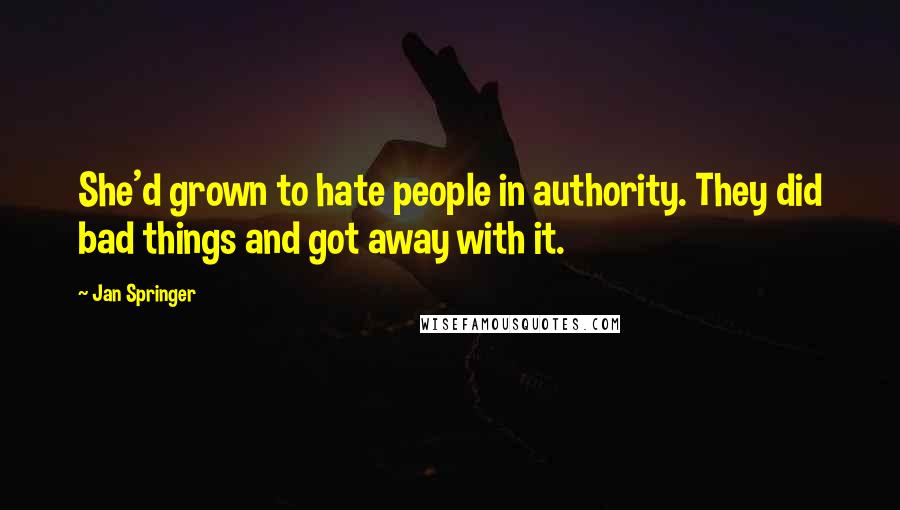 Jan Springer Quotes: She'd grown to hate people in authority. They did bad things and got away with it.