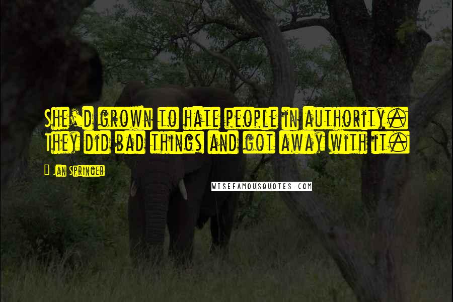 Jan Springer Quotes: She'd grown to hate people in authority. They did bad things and got away with it.