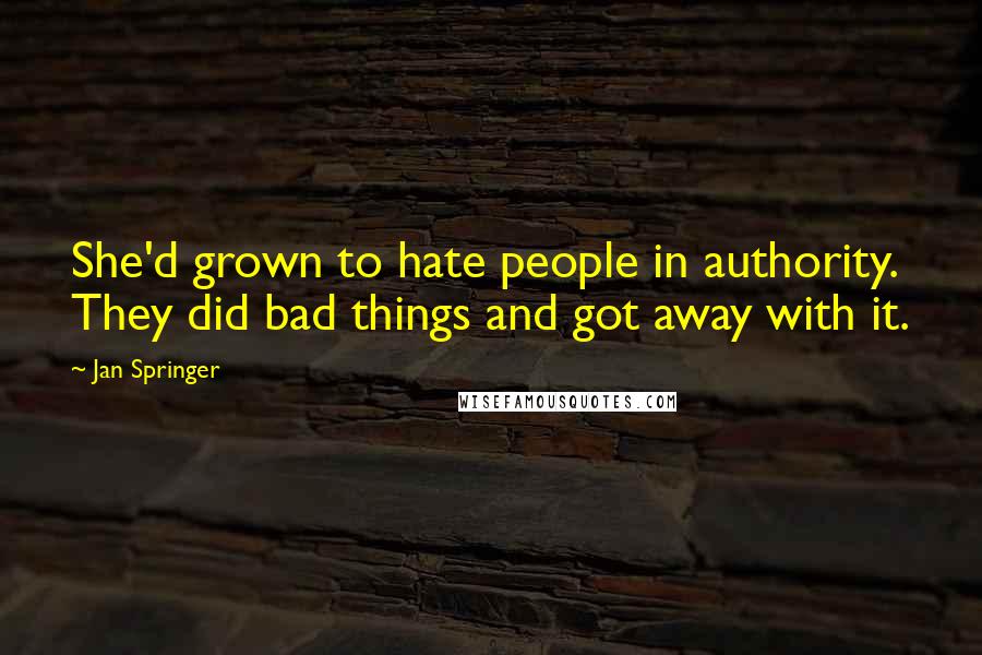 Jan Springer Quotes: She'd grown to hate people in authority. They did bad things and got away with it.