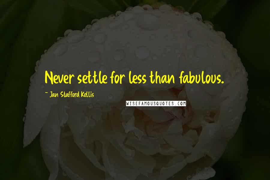 Jan Stafford Kellis Quotes: Never settle for less than fabulous.