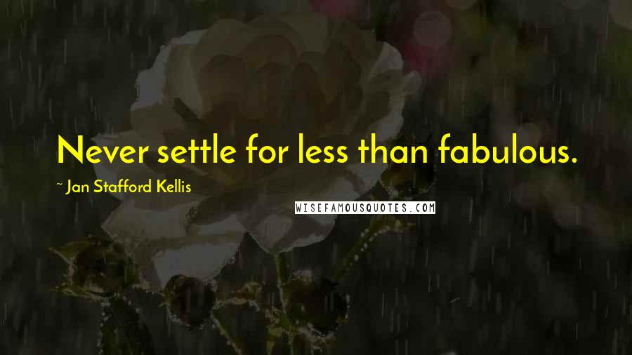 Jan Stafford Kellis Quotes: Never settle for less than fabulous.