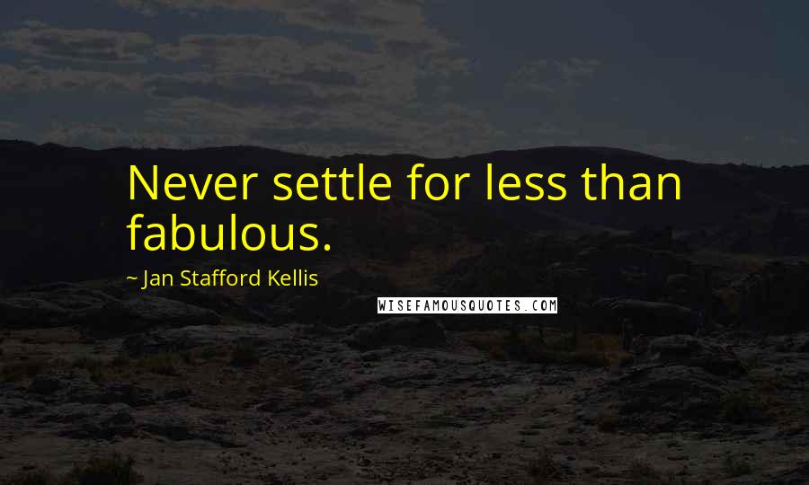 Jan Stafford Kellis Quotes: Never settle for less than fabulous.