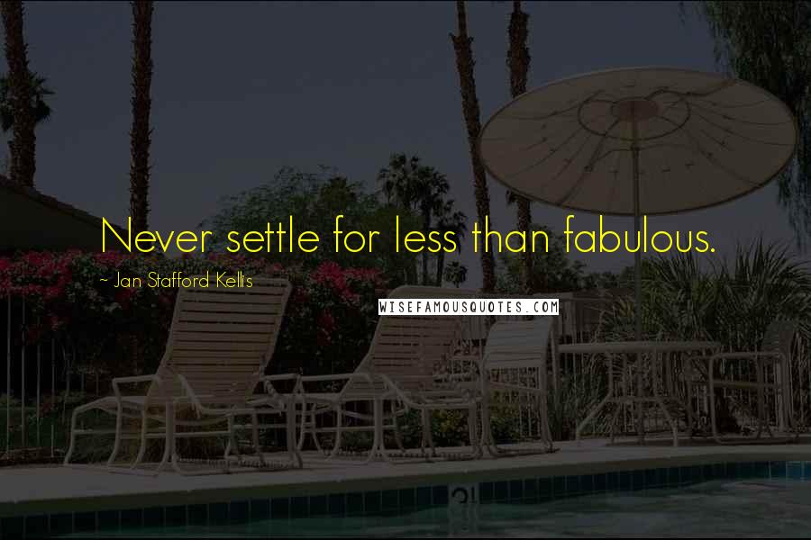 Jan Stafford Kellis Quotes: Never settle for less than fabulous.