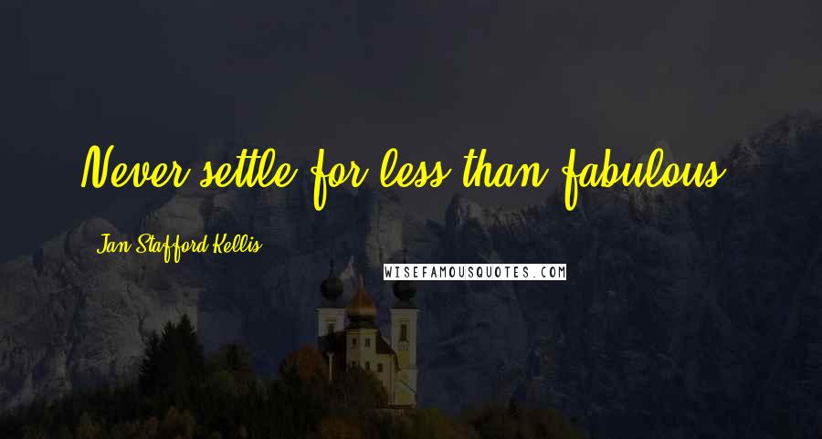 Jan Stafford Kellis Quotes: Never settle for less than fabulous.
