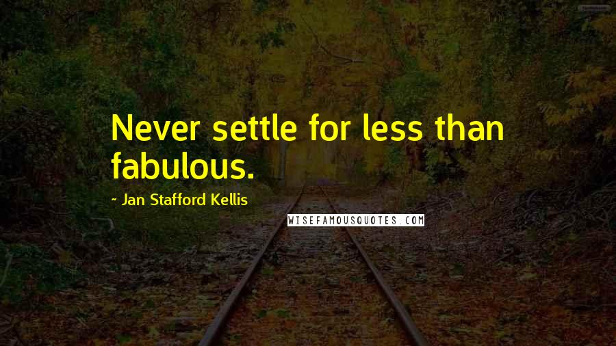 Jan Stafford Kellis Quotes: Never settle for less than fabulous.