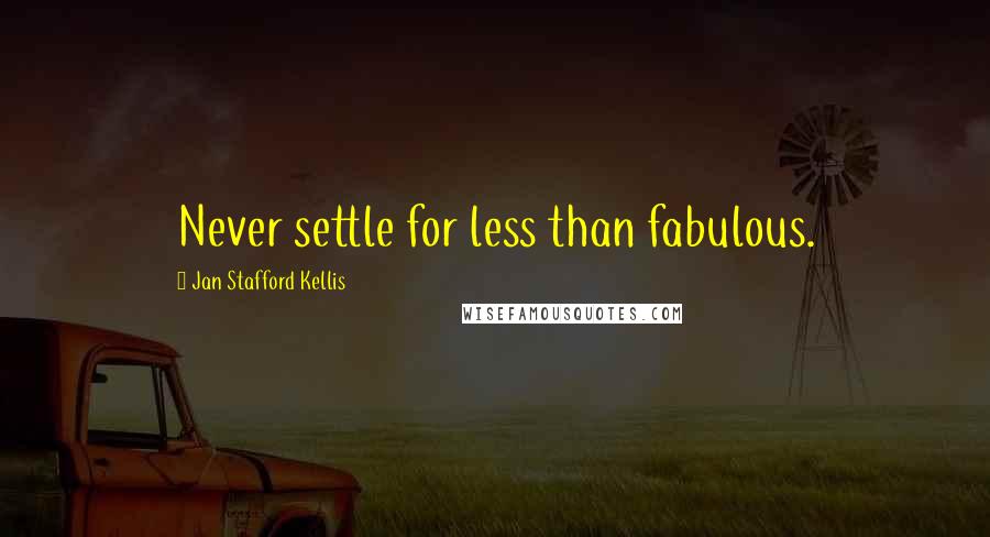 Jan Stafford Kellis Quotes: Never settle for less than fabulous.