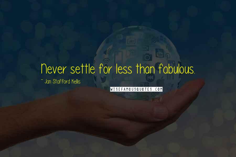 Jan Stafford Kellis Quotes: Never settle for less than fabulous.