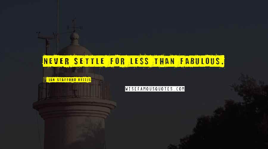 Jan Stafford Kellis Quotes: Never settle for less than fabulous.