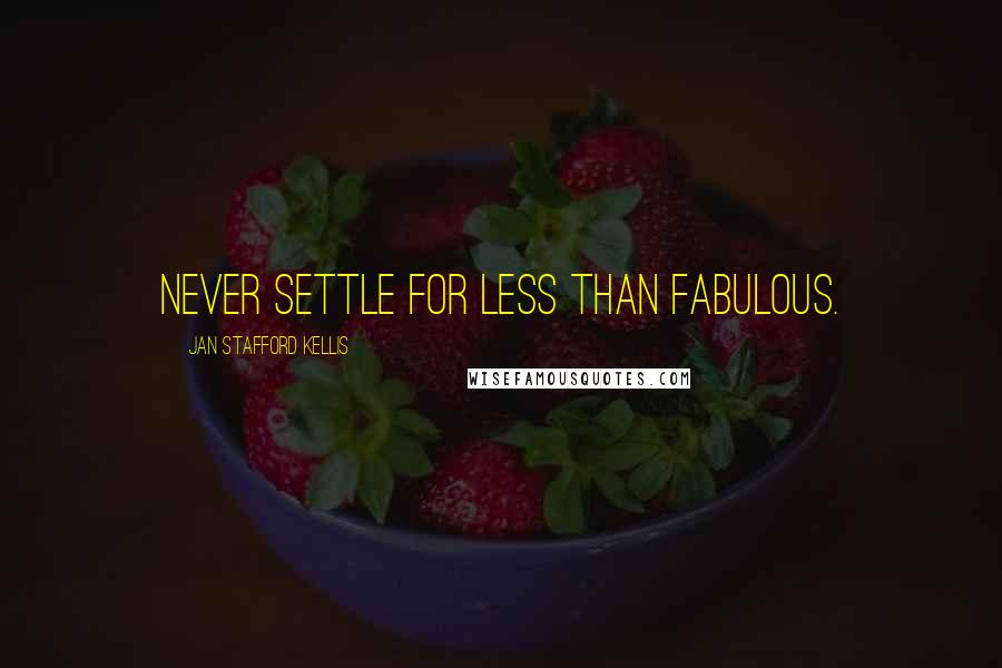 Jan Stafford Kellis Quotes: Never settle for less than fabulous.