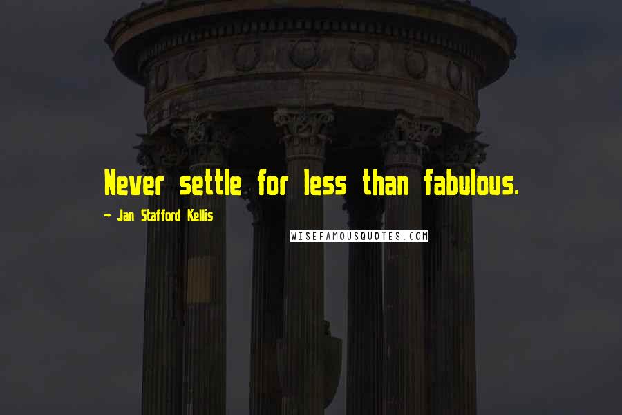 Jan Stafford Kellis Quotes: Never settle for less than fabulous.