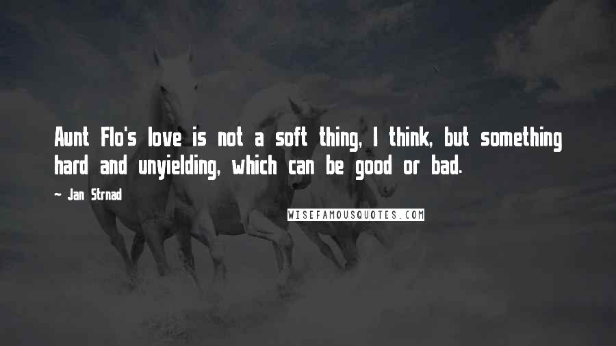 Jan Strnad Quotes: Aunt Flo's love is not a soft thing, I think, but something hard and unyielding, which can be good or bad.