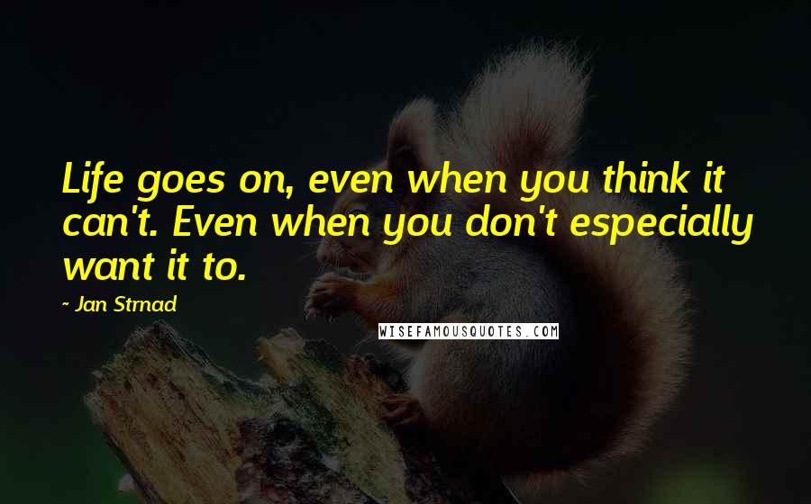 Jan Strnad Quotes: Life goes on, even when you think it can't. Even when you don't especially want it to.