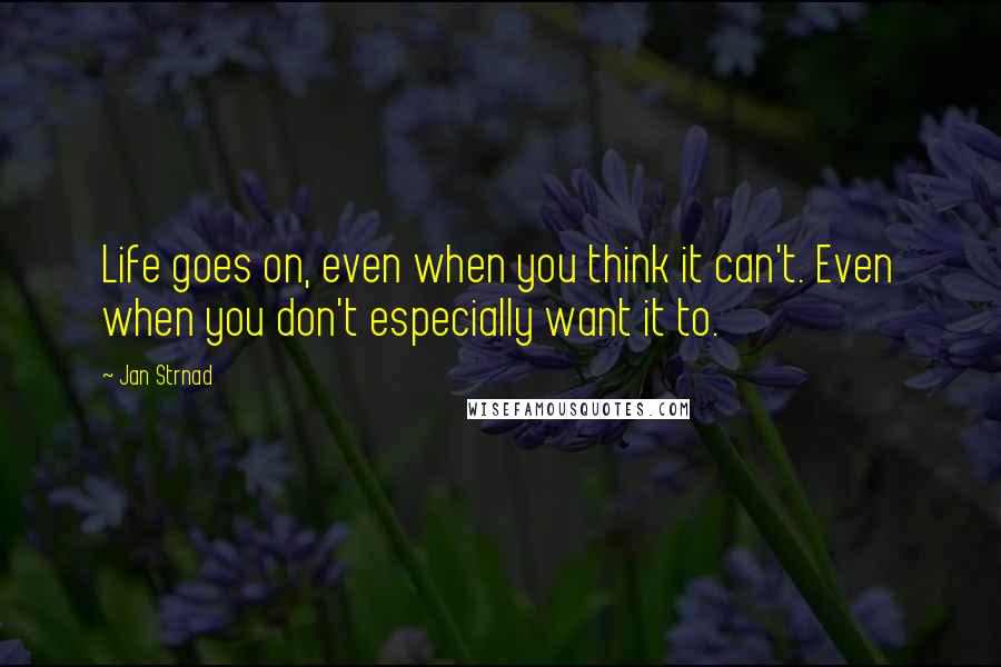 Jan Strnad Quotes: Life goes on, even when you think it can't. Even when you don't especially want it to.