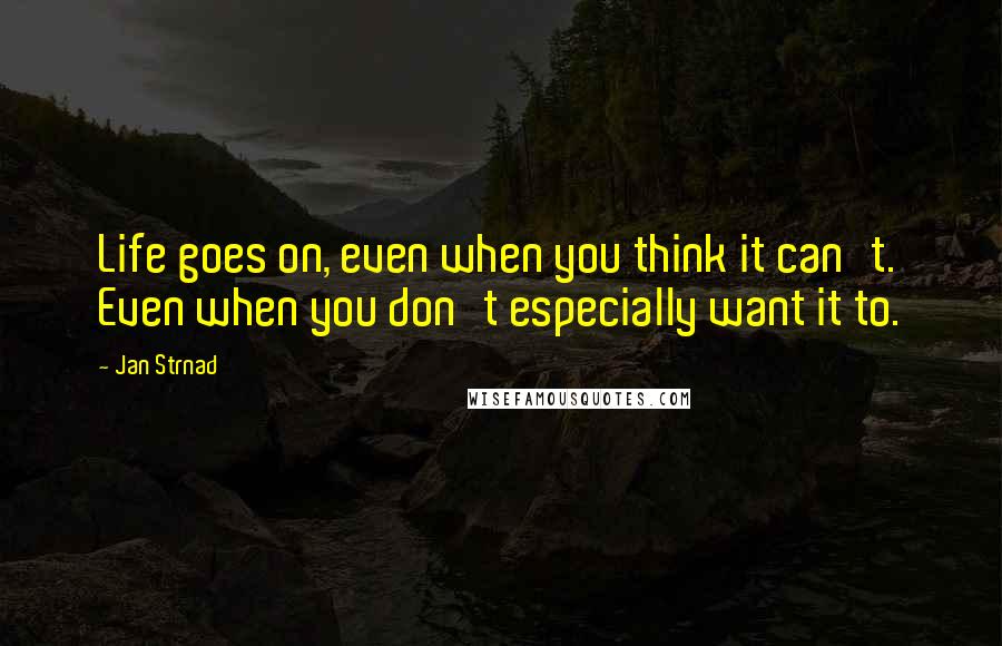 Jan Strnad Quotes: Life goes on, even when you think it can't. Even when you don't especially want it to.