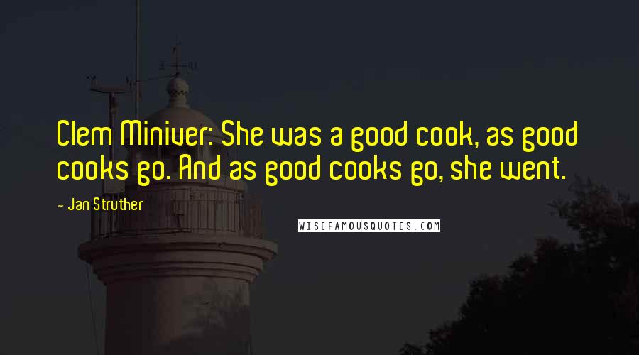 Jan Struther Quotes: Clem Miniver: She was a good cook, as good cooks go. And as good cooks go, she went.