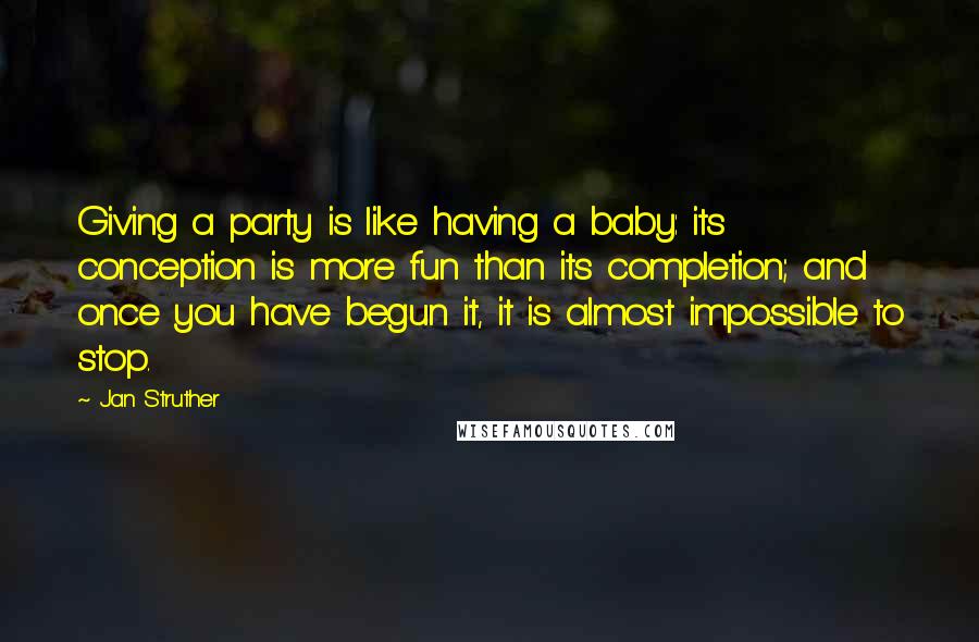 Jan Struther Quotes: Giving a party is like having a baby: its conception is more fun than its completion; and once you have begun it, it is almost impossible to stop.