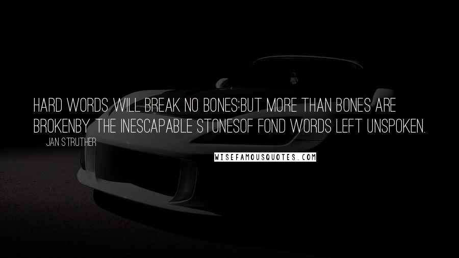 Jan Struther Quotes: Hard words will break no bones:But more than bones are brokenBy the inescapable stonesOf fond words left unspoken.