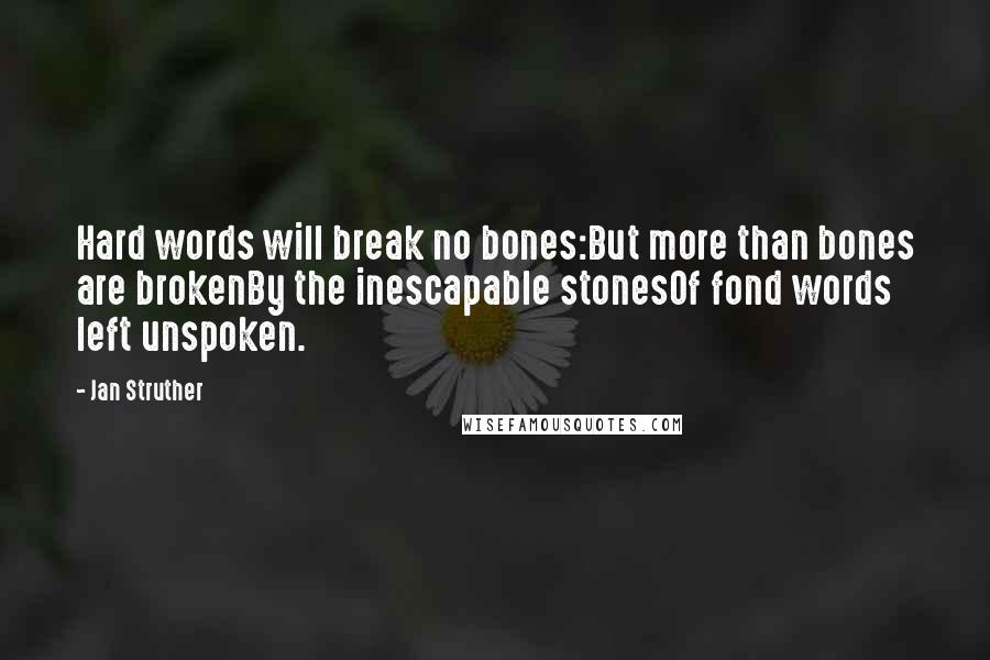 Jan Struther Quotes: Hard words will break no bones:But more than bones are brokenBy the inescapable stonesOf fond words left unspoken.