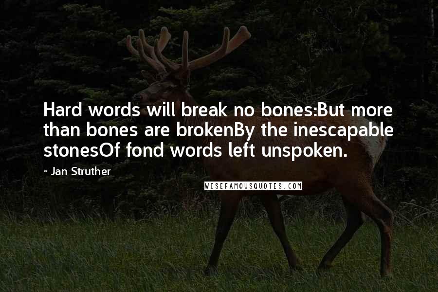 Jan Struther Quotes: Hard words will break no bones:But more than bones are brokenBy the inescapable stonesOf fond words left unspoken.