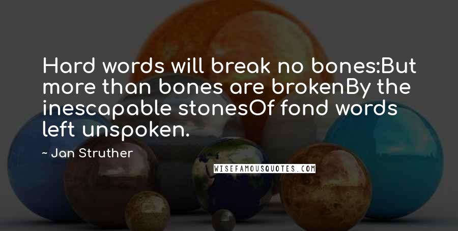 Jan Struther Quotes: Hard words will break no bones:But more than bones are brokenBy the inescapable stonesOf fond words left unspoken.