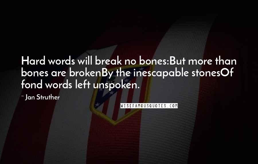 Jan Struther Quotes: Hard words will break no bones:But more than bones are brokenBy the inescapable stonesOf fond words left unspoken.