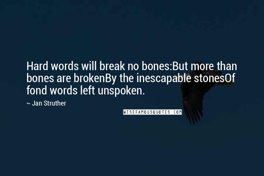 Jan Struther Quotes: Hard words will break no bones:But more than bones are brokenBy the inescapable stonesOf fond words left unspoken.