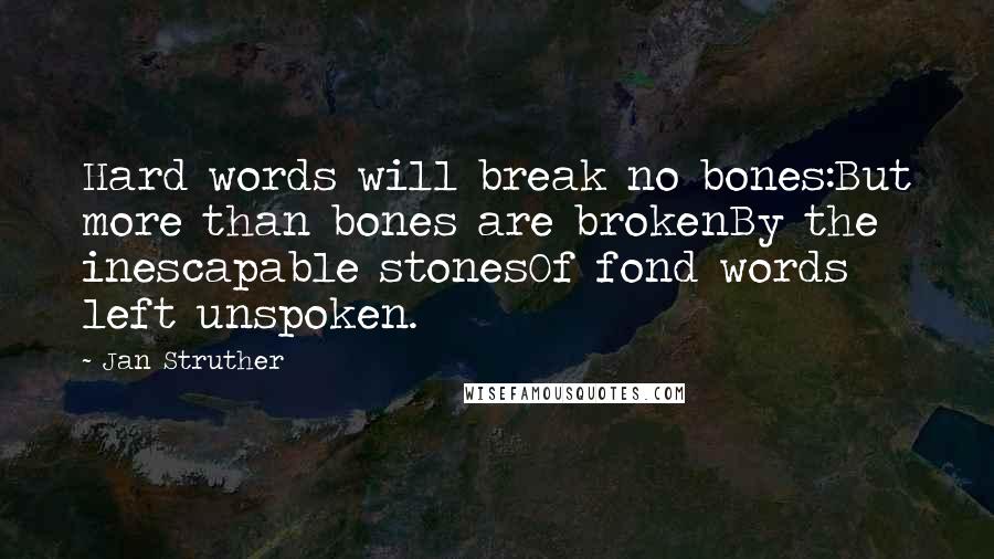 Jan Struther Quotes: Hard words will break no bones:But more than bones are brokenBy the inescapable stonesOf fond words left unspoken.