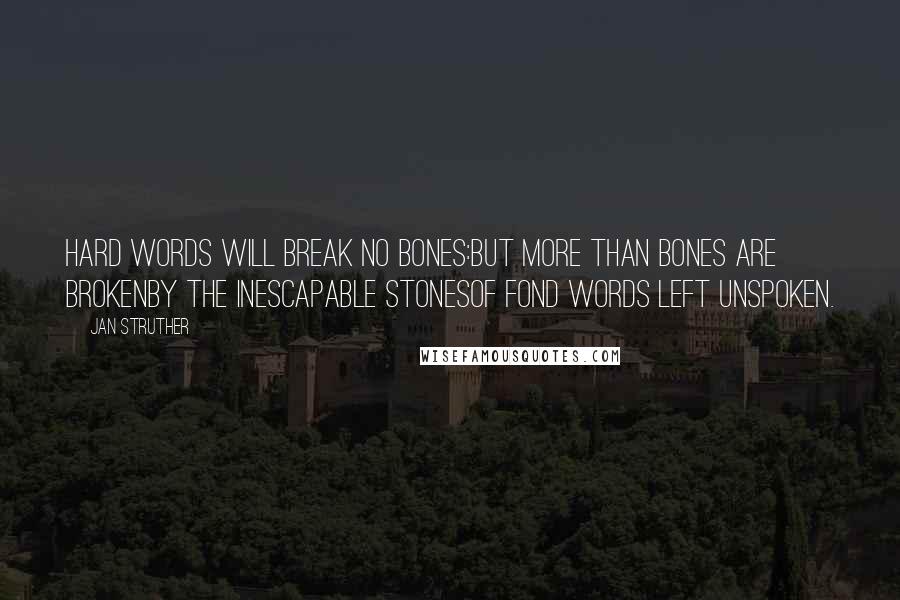 Jan Struther Quotes: Hard words will break no bones:But more than bones are brokenBy the inescapable stonesOf fond words left unspoken.