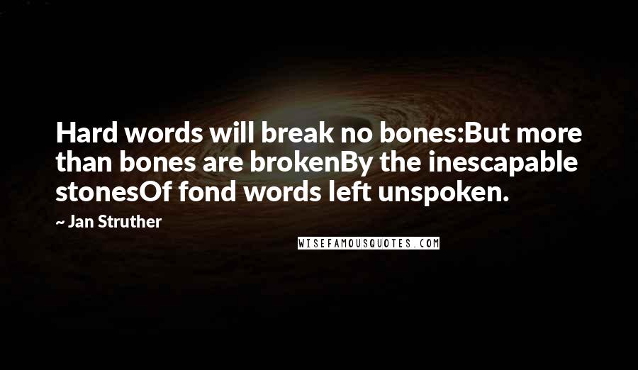 Jan Struther Quotes: Hard words will break no bones:But more than bones are brokenBy the inescapable stonesOf fond words left unspoken.