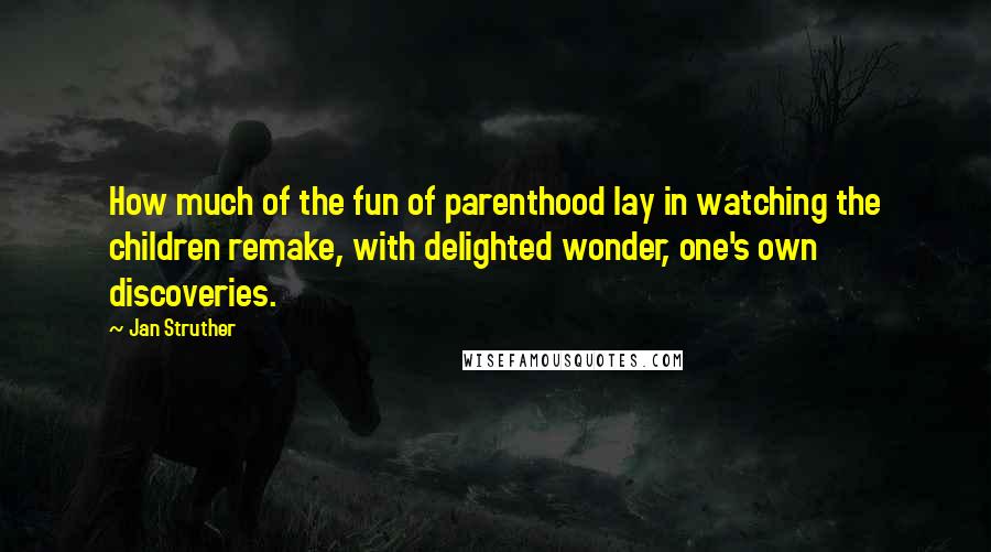 Jan Struther Quotes: How much of the fun of parenthood lay in watching the children remake, with delighted wonder, one's own discoveries.