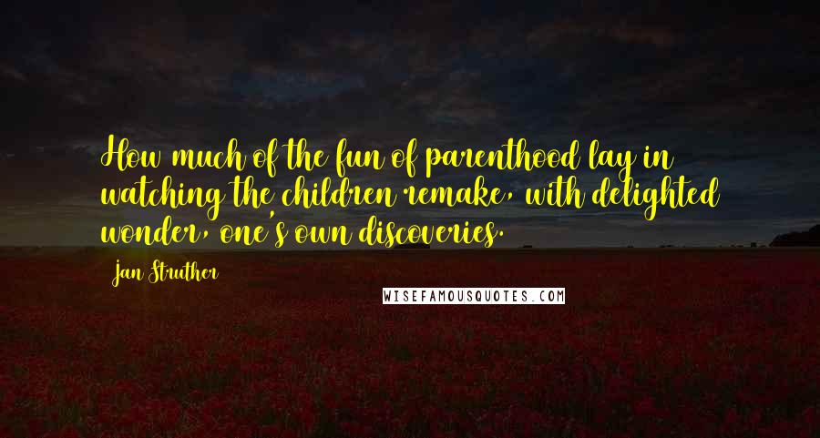 Jan Struther Quotes: How much of the fun of parenthood lay in watching the children remake, with delighted wonder, one's own discoveries.