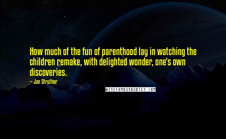 Jan Struther Quotes: How much of the fun of parenthood lay in watching the children remake, with delighted wonder, one's own discoveries.