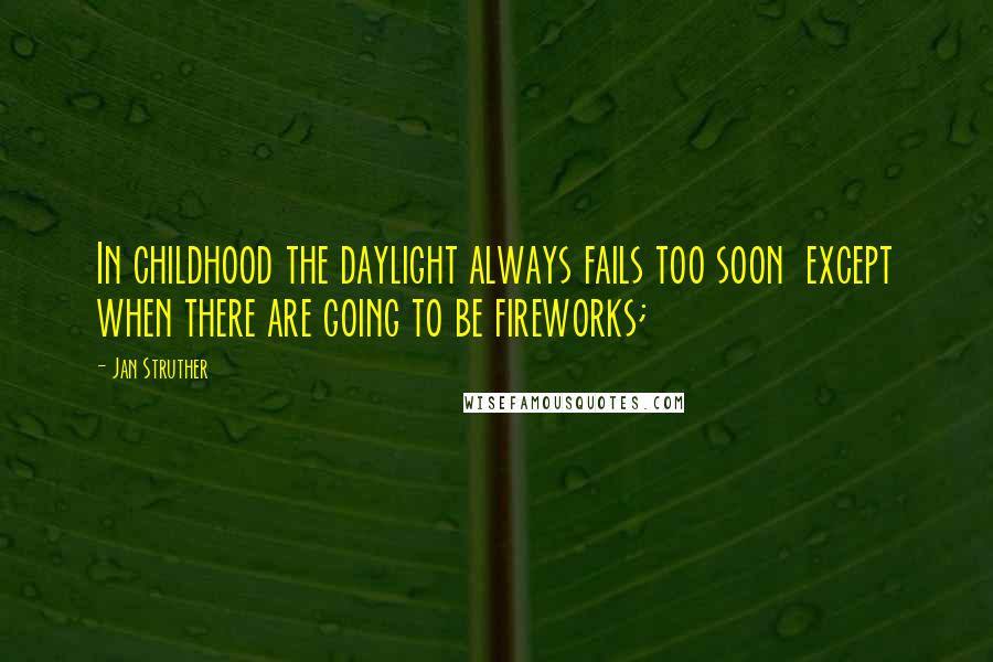 Jan Struther Quotes: In childhood the daylight always fails too soon except when there are going to be fireworks;