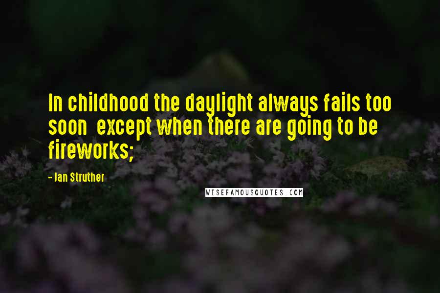 Jan Struther Quotes: In childhood the daylight always fails too soon except when there are going to be fireworks;