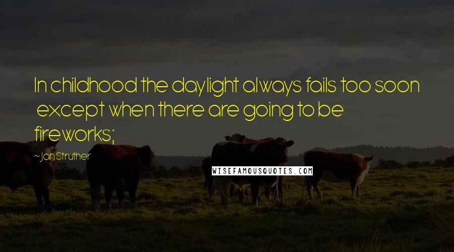 Jan Struther Quotes: In childhood the daylight always fails too soon except when there are going to be fireworks;