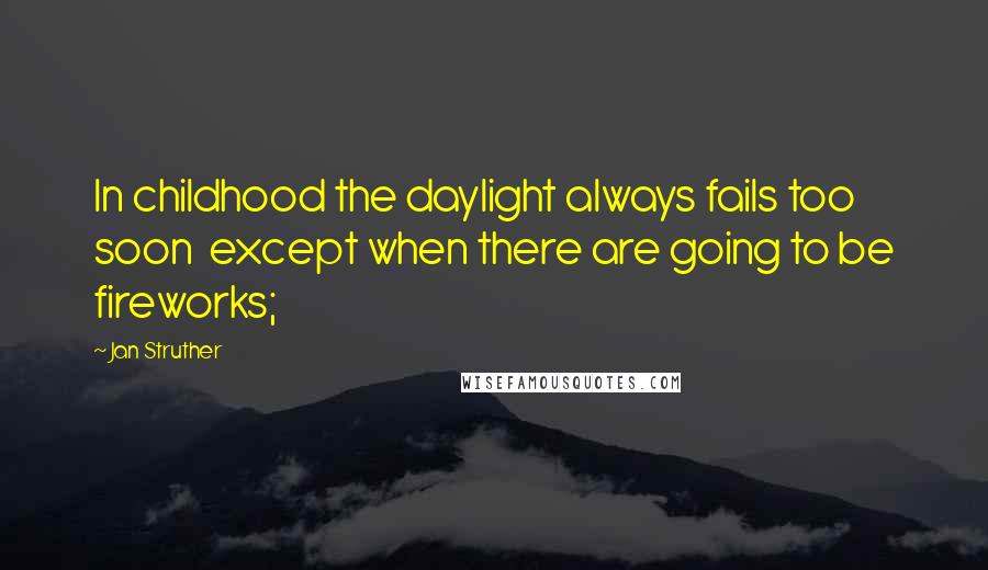 Jan Struther Quotes: In childhood the daylight always fails too soon except when there are going to be fireworks;
