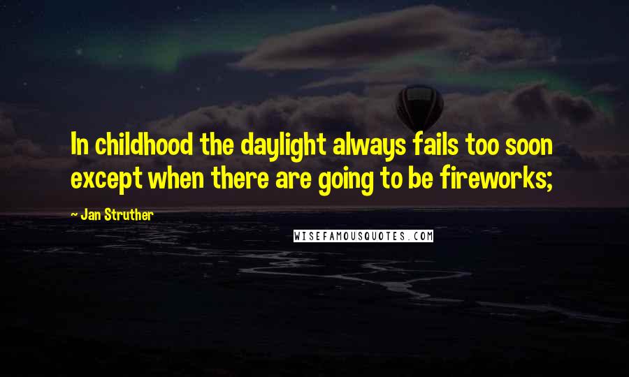 Jan Struther Quotes: In childhood the daylight always fails too soon  except when there are going to be fireworks;