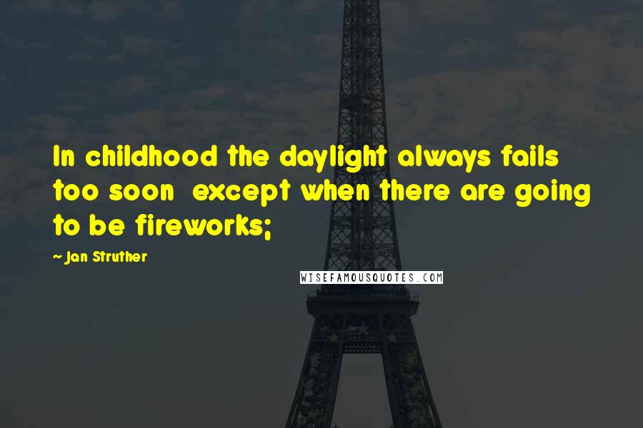 Jan Struther Quotes: In childhood the daylight always fails too soon except when there are going to be fireworks;