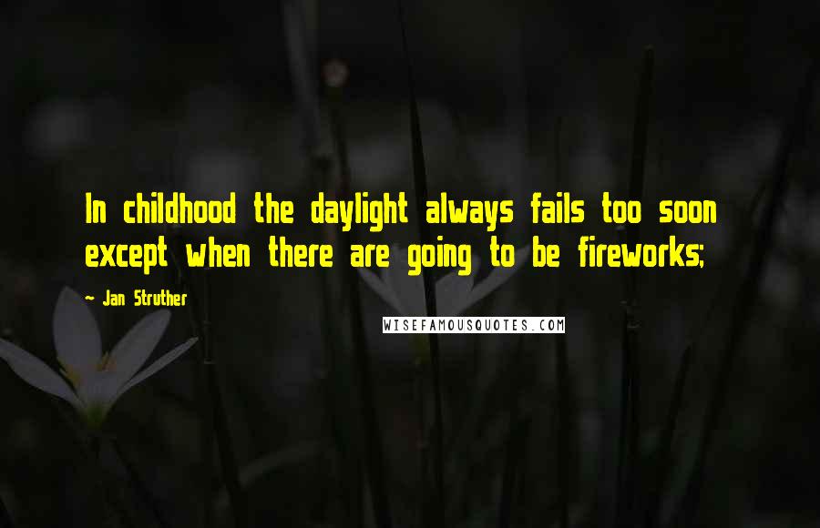 Jan Struther Quotes: In childhood the daylight always fails too soon  except when there are going to be fireworks;