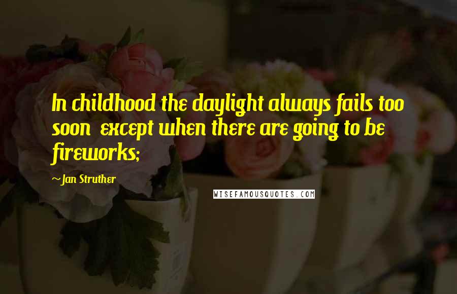 Jan Struther Quotes: In childhood the daylight always fails too soon except when there are going to be fireworks;