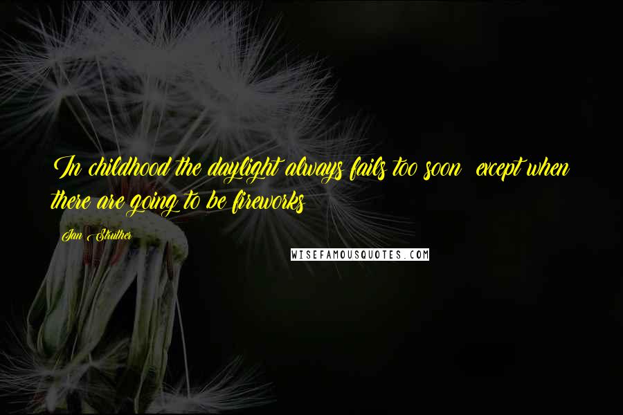 Jan Struther Quotes: In childhood the daylight always fails too soon except when there are going to be fireworks;