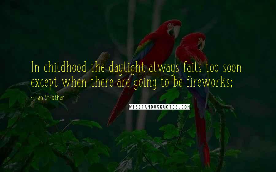 Jan Struther Quotes: In childhood the daylight always fails too soon except when there are going to be fireworks;
