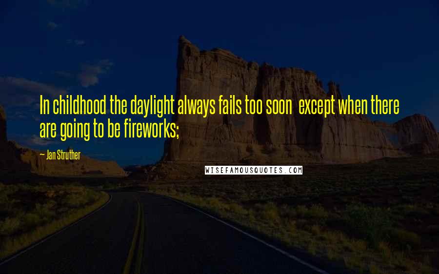 Jan Struther Quotes: In childhood the daylight always fails too soon except when there are going to be fireworks;